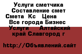 Услуги сметчика. Составление смет. Смета, Кс › Цена ­ 500 - Все города Бизнес » Услуги   . Алтайский край,Славгород г.